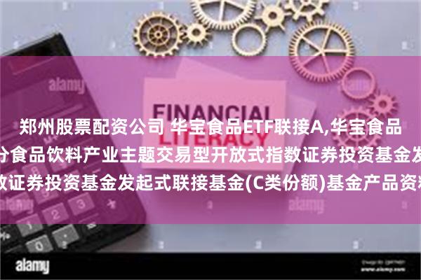 郑州股票配资公司 华宝食品ETF联接A,华宝食品ETF联接C: 华宝中证细分食品饮料产业主题交易型开放式指数证券投资基金发起式联接基金(C类份额)基金产品资料概要(更新)