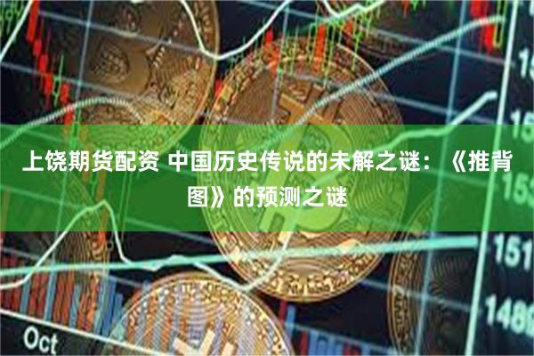 上饶期货配资 中国历史传说的未解之谜：《推背图》的预测之谜