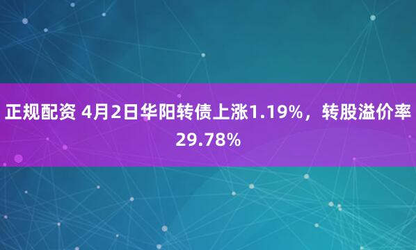 正规配资 4月2日华阳转债上涨1.19%，转股溢价率29.78%