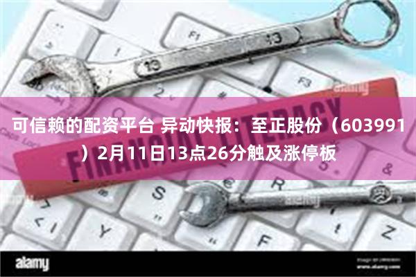 可信赖的配资平台 异动快报：至正股份（603991）2月11日13点26分触及涨停板