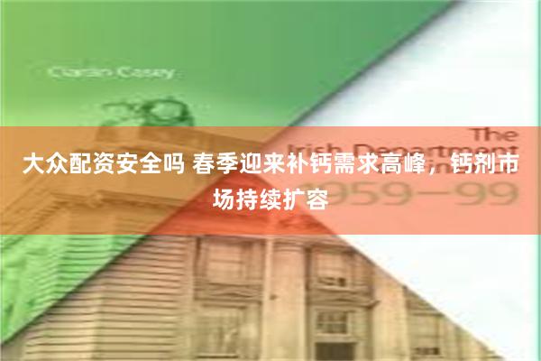 大众配资安全吗 春季迎来补钙需求高峰，钙剂市场持续扩容