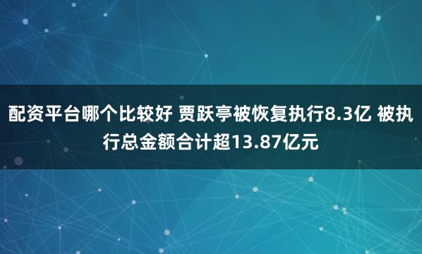 配资平台哪个比较好 贾跃亭被恢复执行8.3亿 被执行总金额合计超13.87亿元