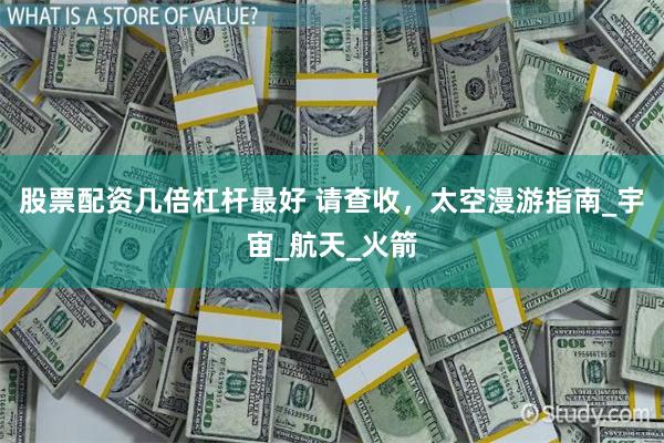 股票配资几倍杠杆最好 请查收，太空漫游指南_宇宙_航天_火箭