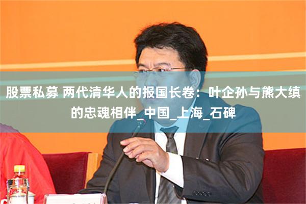 股票私募 两代清华人的报国长卷：叶企孙与熊大缜的忠魂相伴_中国_上海_石碑