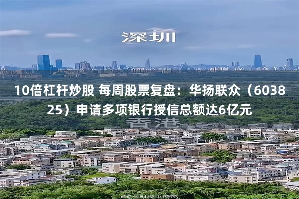 10倍杠杆炒股 每周股票复盘：华扬联众（603825）申请多项银行授信总额达6亿元