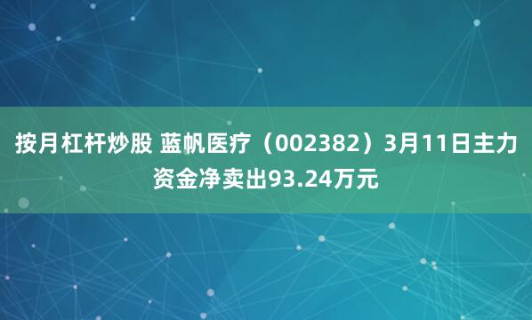 按月杠杆炒股 蓝帆医疗（002382）3月11日主力资金净卖出93.24万元