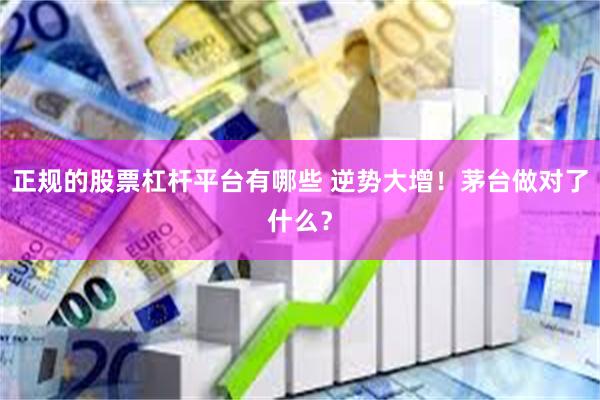 正规的股票杠杆平台有哪些 逆势大增！茅台做对了什么？