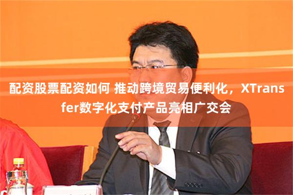 配资股票配资如何 推动跨境贸易便利化，XTransfer数字化支付产品亮相广交会