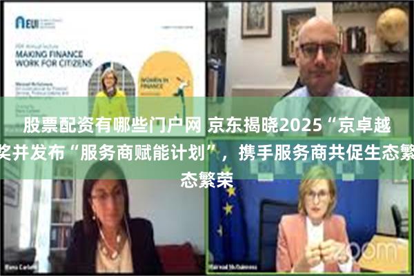 股票配资有哪些门户网 京东揭晓2025“京卓越”奖并发布“服务商赋能计划”，携手服务商共促生态繁荣