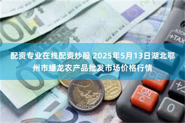 配资专业在线配资炒股 2025年5月13日湖北鄂州市蟠龙农产品批发市场价格行情