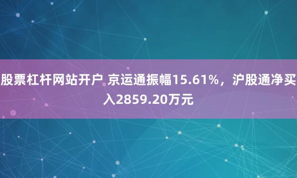 股票杠杆网站开户 京运通振幅15.61%，沪股通净买入2859.20万元