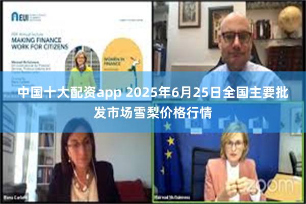 中国十大配资app 2025年6月25日全国主要批发市场雪梨价格行情