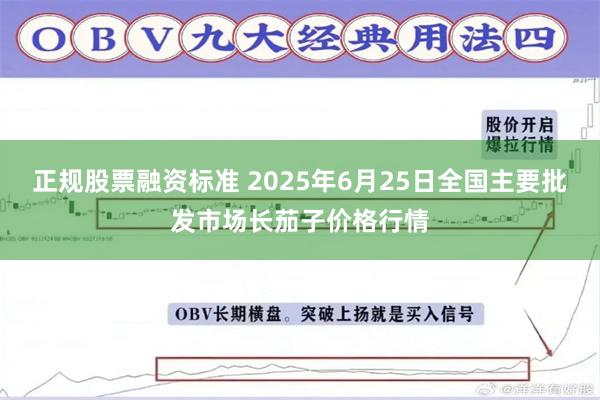 正规股票融资标准 2025年6月25日全国主要批发市场长茄子价格行情