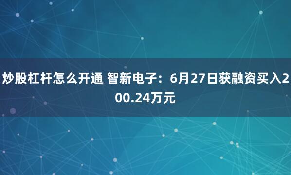 炒股杠杆怎么开通 智新电子：6月27日获融资买入200.24万元