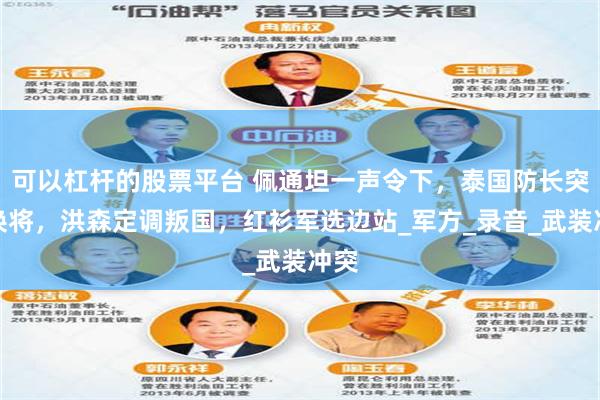 可以杠杆的股票平台 佩通坦一声令下，泰国防长突然换将，洪森定调叛国，红衫军选边站_军方_录音_武装冲突