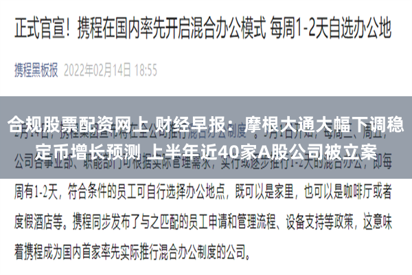 合规股票配资网上 财经早报：摩根大通大幅下调稳定币增长预测 上半年近40家A股公司被立案