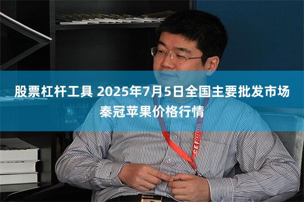 股票杠杆工具 2025年7月5日全国主要批发市场秦冠苹果价格行情
