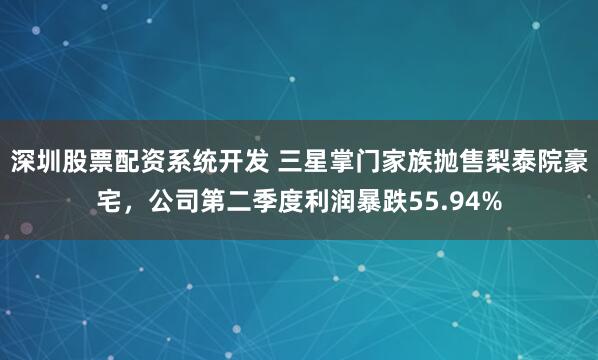 深圳股票配资系统开发 三星掌门家族抛售梨泰院豪宅，公司第二季度利润暴跌55.94%