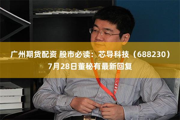 广州期货配资 股市必读：芯导科技（688230）7月28日董秘有最新回复