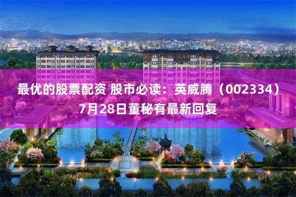 最优的股票配资 股市必读：英威腾（002334）7月28日董秘有最新回复