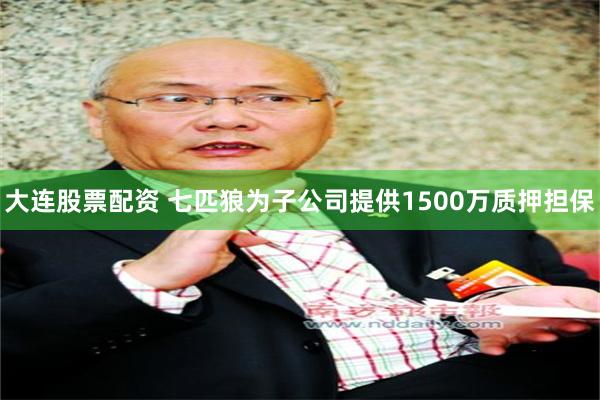 大连股票配资 七匹狼为子公司提供1500万质押担保