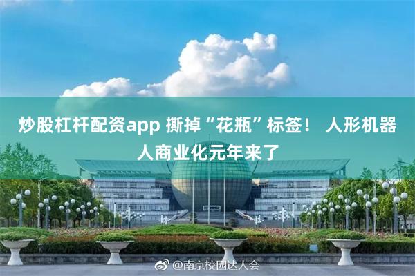 炒股杠杆配资app 撕掉“花瓶”标签！ 人形机器人商业化元年来了