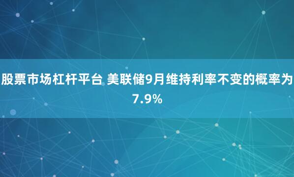 股票市场杠杆平台 美联储9月维持利率不变的概率为7.9%