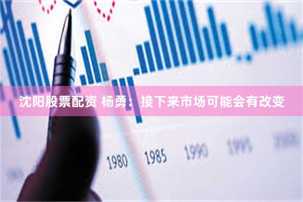 沈阳股票配资 杨勇:接下来市场可能会有改变