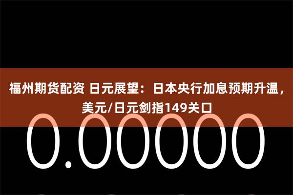 福州期货配资 日元展望：日本央行加息预期升温，美元/日元剑指149关口