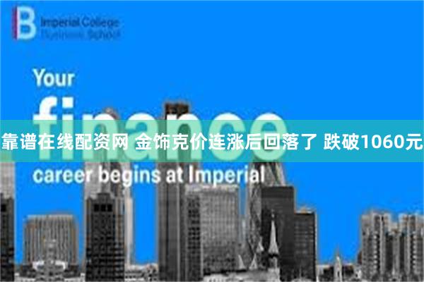 靠谱在线配资网 金饰克价连涨后回落了 跌破1060元