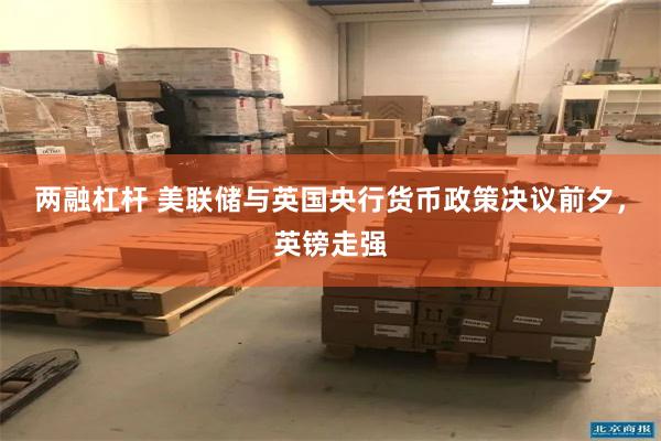 两融杠杆 美联储与英国央行货币政策决议前夕，英镑走强