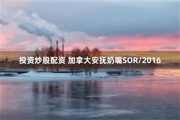 投资炒股配资 加拿大安抚奶嘴SOR/2016