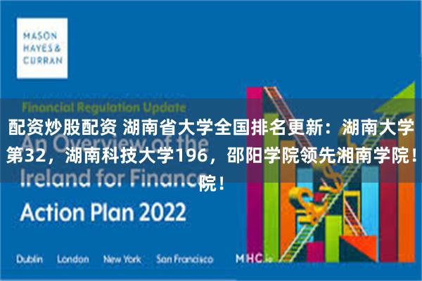 配资炒股配资 湖南省大学全国排名更新:湖南大学第32,湖南科技大学196,邵阳学院领先湘南学院!