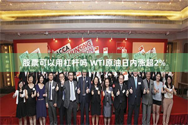 股票可以用杠杆吗 WTI原油日内涨超2%