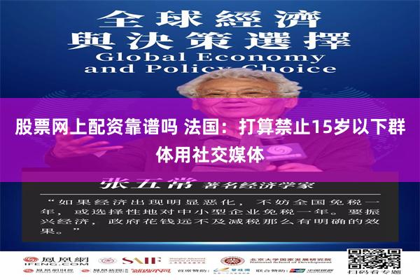 股票网上配资靠谱吗 法国：打算禁止15岁以下群体用社交媒体