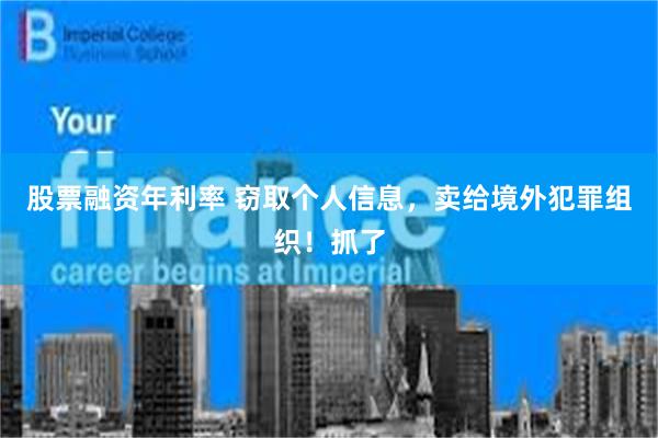 股票融资年利率 窃取个人信息，卖给境外犯罪组织！抓了